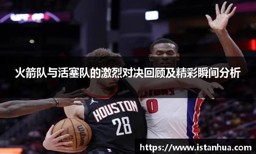 火箭队与活塞队的激烈对决回顾及精彩瞬间分析