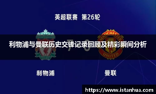利物浦与曼联历史交锋记录回顾及精彩瞬间分析